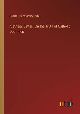 Aletheia: Letters On the Truth of Catholic Doctrines