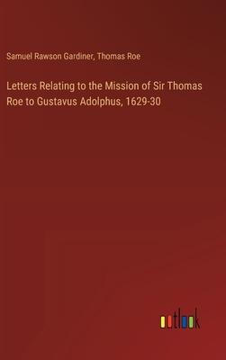 Letters Relating to the Mission of Sir Thomas Roe to Gustavus Adolphus, 1629-30