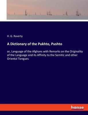 A Dictionary of the Pukhto, Pushto: or, Language of the Afghans with Remarks on the Originality of the Language and its Affinity to the Semitic and ot