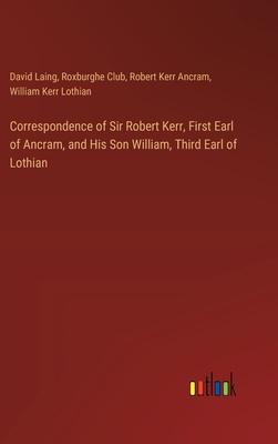 Correspondence of Sir Robert Kerr, First Earl of Ancram, and His Son William, Third Earl of Lothian