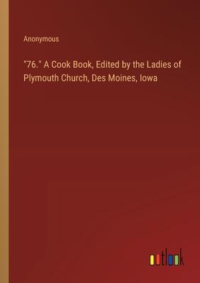 76. A Cook Book, Edited by the Ladies of Plymouth Church, Des Moines, Iowa