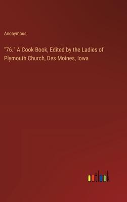 76. A Cook Book, Edited by the Ladies of Plymouth Church, Des Moines, Iowa