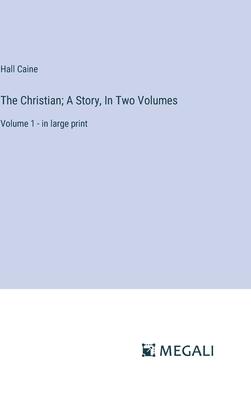 The Christian; A Story, In Two Volumes: Volume 1 - in large print