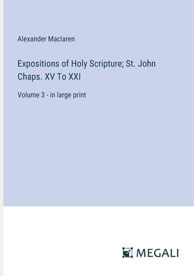 Expositions of Holy Scripture; St. John Chaps. XV To XXI: Volume 3 - in large print