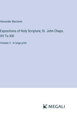 Expositions of Holy Scripture; St. John Chaps. XV To XXI: Volume 3 - in large print