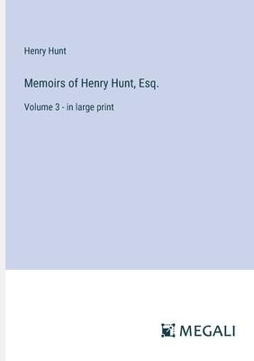 Memoirs of Henry Hunt, Esq.: Volume 3 - in large print