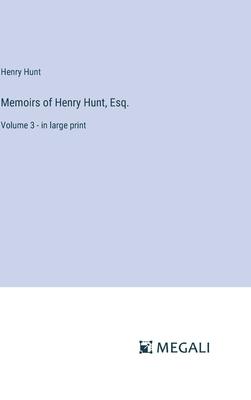 Memoirs of Henry Hunt, Esq.: Volume 3 - in large print