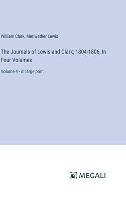 The Journals of Lewis and Clark; 1804-1806, In Four Volumes: Volume 4 - in large print