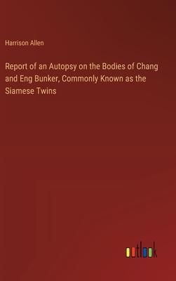 Report of an Autopsy on the Bodies of Chang and Eng Bunker, Commonly Known as the Siamese Twins