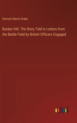 Bunker Hill. The Story Told in Letters from the Battle Field by British Officers Engaged
