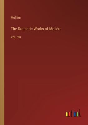 The Dramatic Works of Molière: Vol. 5th