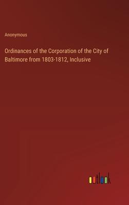 Ordinances of the Corporation of the City of Baltimore from 1803-1812, Inclusive