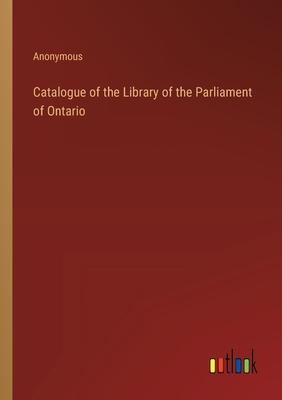 Catalogue of the Library of the Parliament of Ontario