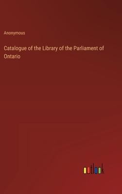 Catalogue of the Library of the Parliament of Ontario