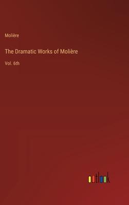 The Dramatic Works of Molière: Vol. 6th