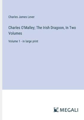 Charles O’Malley; The Irish Dragoon, In Two Volumes: Volume 1 - in large print