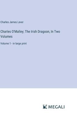 Charles O’Malley; The Irish Dragoon, In Two Volumes: Volume 1 - in large print