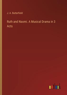 Ruth and Naomi. A Musical Drama in 3 Acts