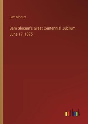 Sam Slocum’s Great Centennial Jubilum. June 17, 1875