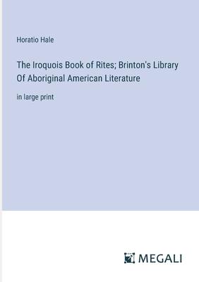 The Iroquois Book of Rites; Brinton’s Library Of Aboriginal American Literature: in large print