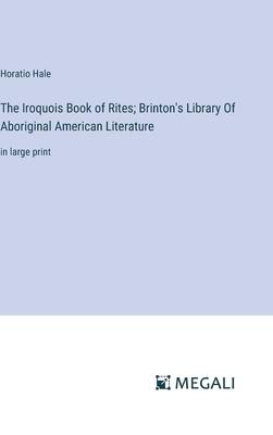 The Iroquois Book of Rites; Brinton’s Library Of Aboriginal American Literature: in large print
