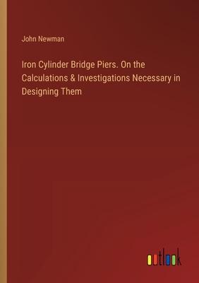 Iron Cylinder Bridge Piers. On the Calculations & Investigations Necessary in Designing Them