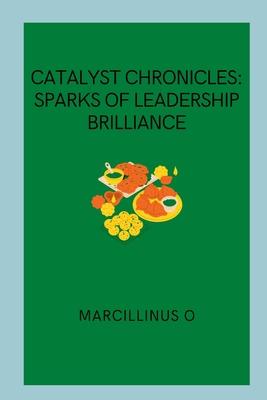Catalyst Chronicles: Sparks of Leadership Brilliance