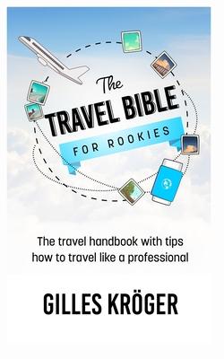 The Travel Bible for Rookies: The travel handbook with tips how to travel like a professional