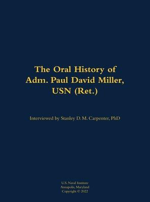 The Oral History of Adm. Paul David Miller, USN (Ret.)