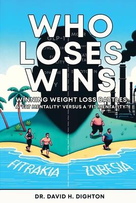 Who Loses Wins. Winning Weight Loss Battles: A ’FAT MENTALITY’ v A ’FIT MENTALITY’.