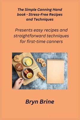 The Simple Canning Hand book - Stress-Free Recipes and Techniques: Presents easy recipes and straightforward techniques for first-time canners