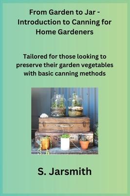 From Garden to Jar - Introduction to Canning for Home Gardeners: Tailored for those looking to preserve their garden vegetables with basic canning met