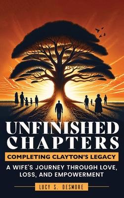 Unfinished Chapters: Completing Clayton’s Legacy: A Wife’s Journey Through Love, Loss, and Empowerment