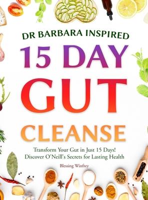 Dr Barbara Inspired 15 Day Gut Cleanse: Transform Your Gut in Just 15 Days! Discover O’Neill’s Secrets for Lasting Health