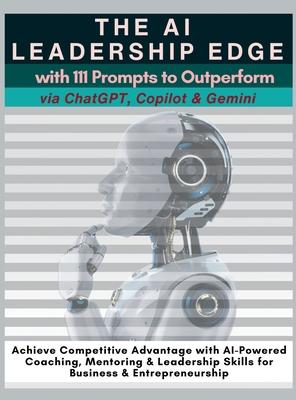 The AI Leadership Edge via ChatGPT, Copilot & Gemini with 111 Prompts to Outperform: Achieve Competitive Advantage with AI-Powered Coaching, Mentoring
