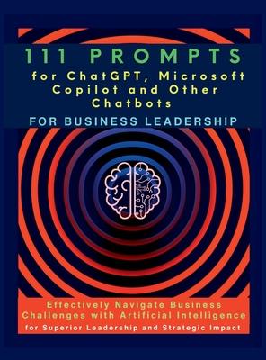 111 Prompts for ChatGPT, Microsoft Copilot and Other Chatbots for Business Leadership: Effectively Navigate Business Challenges with Artificial Intell