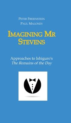 Imagining Mr Stevens: Approaches to Ishiguro’s The Remains of the Day - nine essays on central aspects of Kazuo Ishiguro’s masterpiece