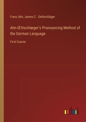 Ahn-OEhlschlæger’s Pronouncing Method of the German Language: First Course