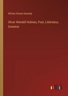 Oliver Wendell Holmes, Poet, Littérateur, Scientist