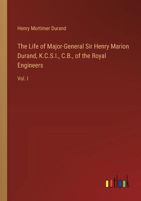 The Life of Major-General Sir Henry Marion Durand, K.C.S.I., C.B., of the Royal Engineers: Vol. I