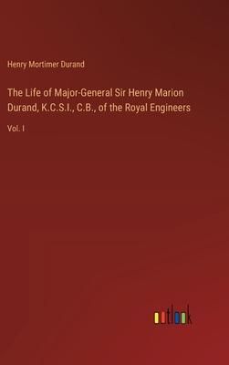 The Life of Major-General Sir Henry Marion Durand, K.C.S.I., C.B., of the Royal Engineers: Vol. I