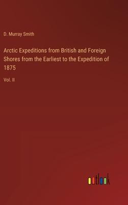 Arctic Expeditions from British and Foreign Shores from the Earliest to the Expedition of 1875: Vol. II