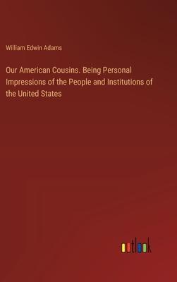 Our American Cousins. Being Personal Impressions of the People and Institutions of the United States