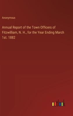 Annual Report of the Town Officers of Fitzwilliam, N. H., for the Year Ending March 1st. 1882