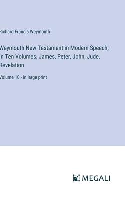Weymouth New Testament in Modern Speech; In Ten Volumes, James, Peter, John, Jude, Revelation: Volume 10 - in large print