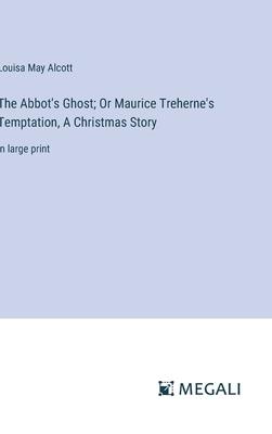 The Abbot’s Ghost; Or Maurice Treherne’s Temptation, A Christmas Story: in large print