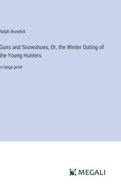 Guns and Snowshoes; Or, the Winter Outing of the Young Hunters: in large print