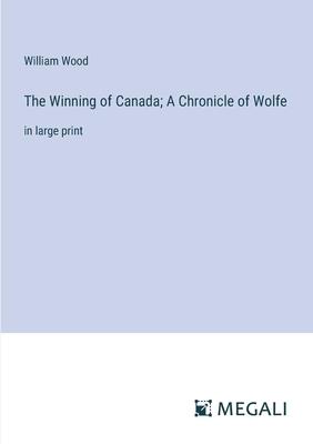 The Winning of Canada; A Chronicle of Wolfe: in large print