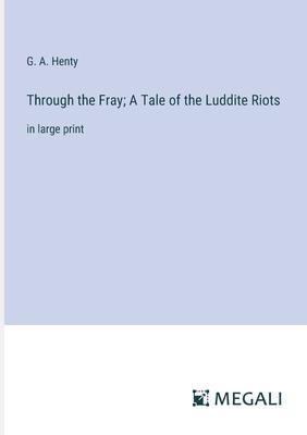 Through the Fray; A Tale of the Luddite Riots: in large print