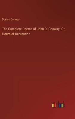 The Complete Poems of John D. Conway. Or, Hours of Recreation